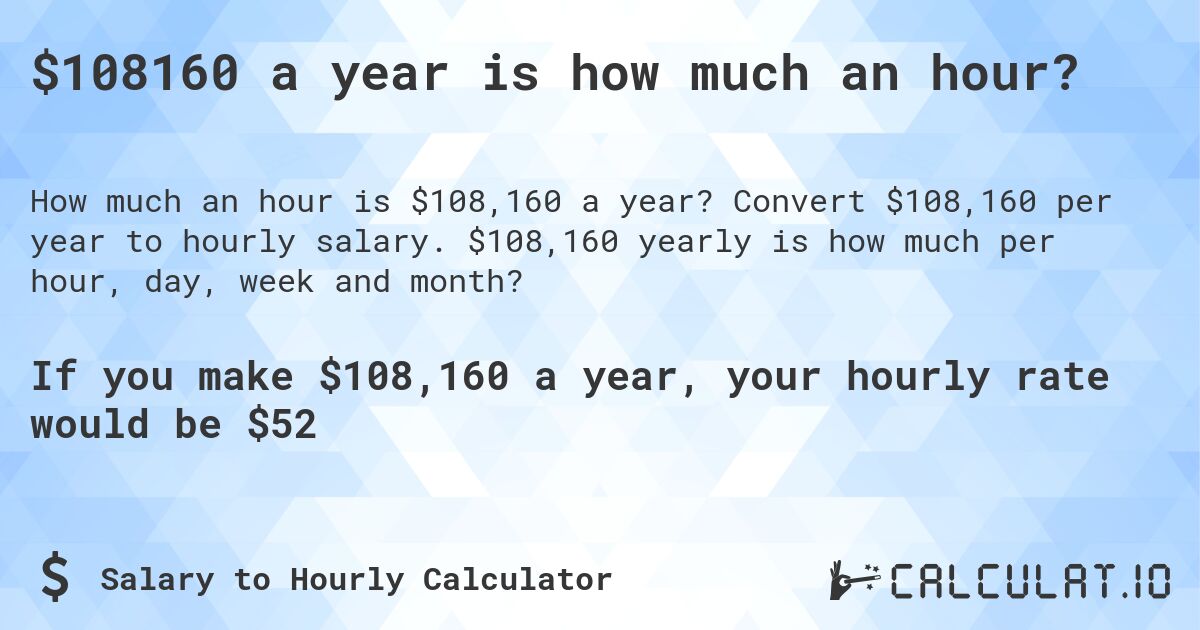 $108160 a year is how much an hour?. Convert $108,160 per year to hourly salary. $108,160 yearly is how much per hour, day, week and month?
