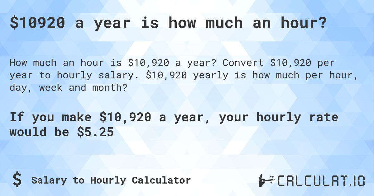 $10920 a year is how much an hour?. Convert $10,920 per year to hourly salary. $10,920 yearly is how much per hour, day, week and month?