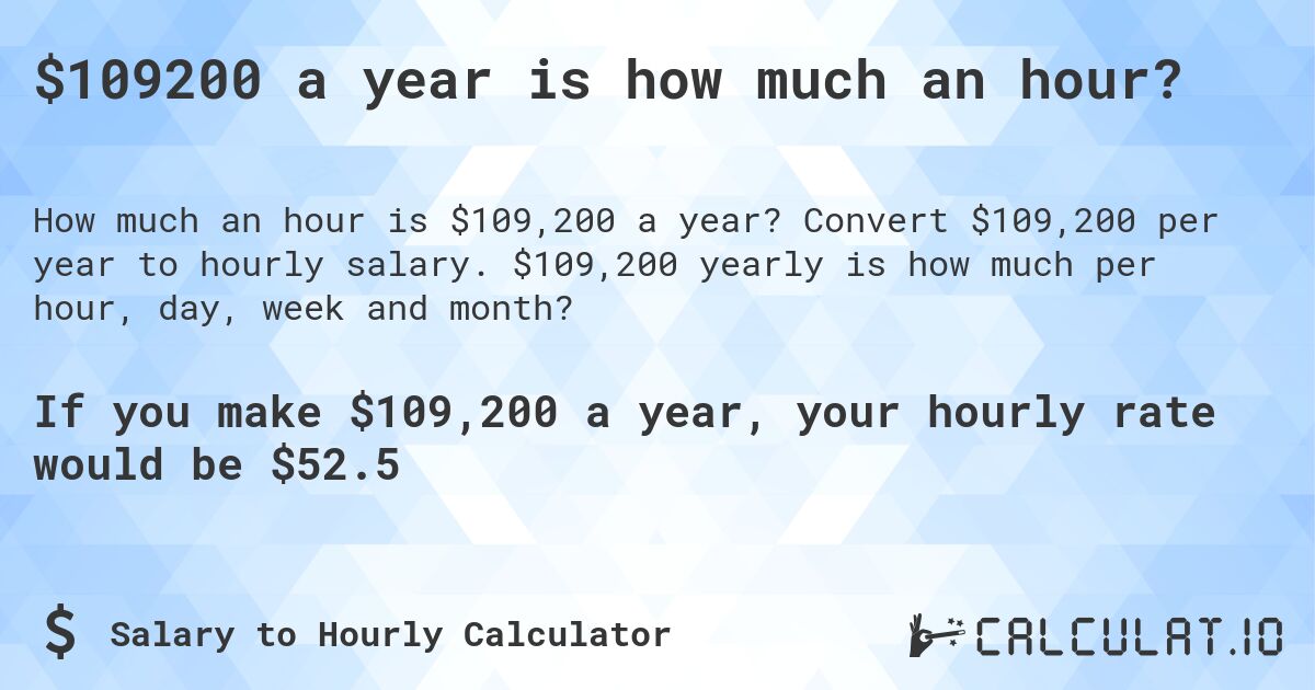 $109200 a year is how much an hour?. Convert $109,200 per year to hourly salary. $109,200 yearly is how much per hour, day, week and month?