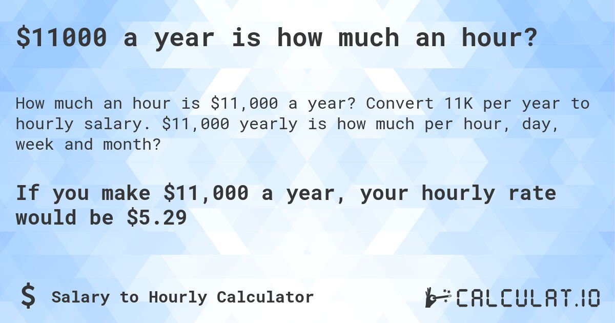 $11000 a year is how much an hour?. Convert 11K per year to hourly salary. $11,000 yearly is how much per hour, day, week and month?