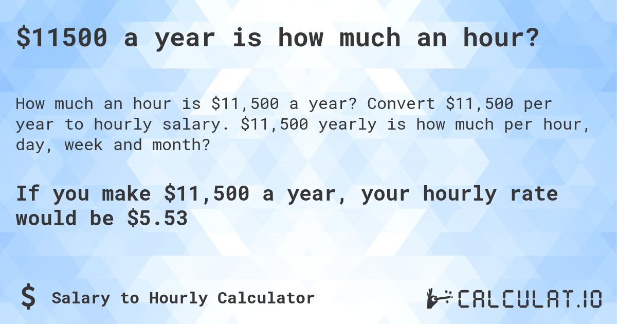 $11500 a year is how much an hour?. Convert $11,500 per year to hourly salary. $11,500 yearly is how much per hour, day, week and month?