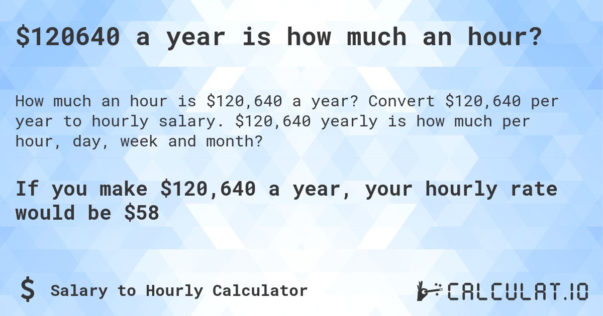 $120640 a year is how much an hour?. Convert $120,640 per year to hourly salary. $120,640 yearly is how much per hour, day, week and month?