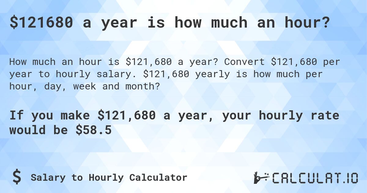 $121680 a year is how much an hour?. Convert $121,680 per year to hourly salary. $121,680 yearly is how much per hour, day, week and month?
