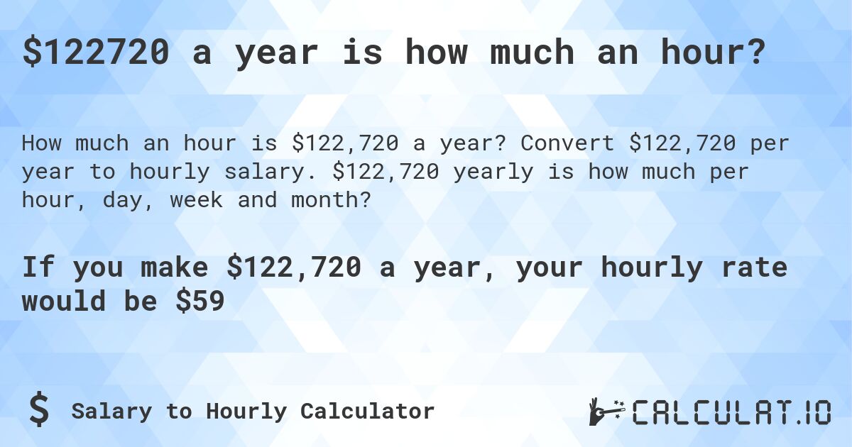 $122720 a year is how much an hour?. Convert $122,720 per year to hourly salary. $122,720 yearly is how much per hour, day, week and month?