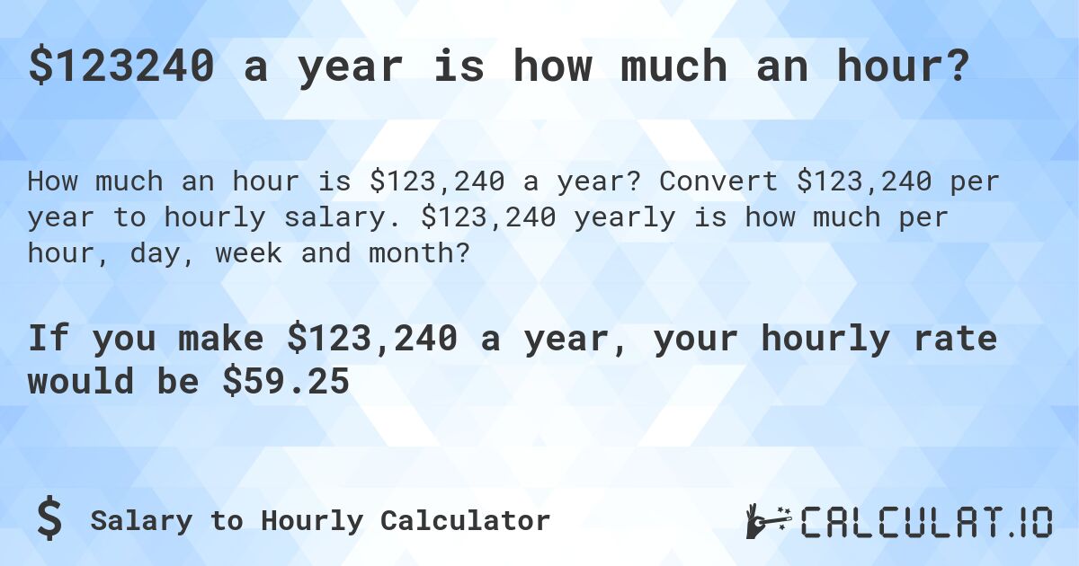 $123240 a year is how much an hour?. Convert $123,240 per year to hourly salary. $123,240 yearly is how much per hour, day, week and month?