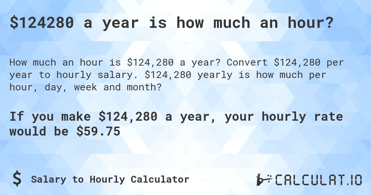 $124280 a year is how much an hour?. Convert $124,280 per year to hourly salary. $124,280 yearly is how much per hour, day, week and month?