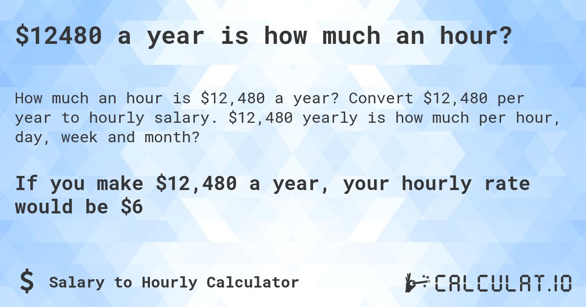 $12480 a year is how much an hour?. Convert $12,480 per year to hourly salary. $12,480 yearly is how much per hour, day, week and month?