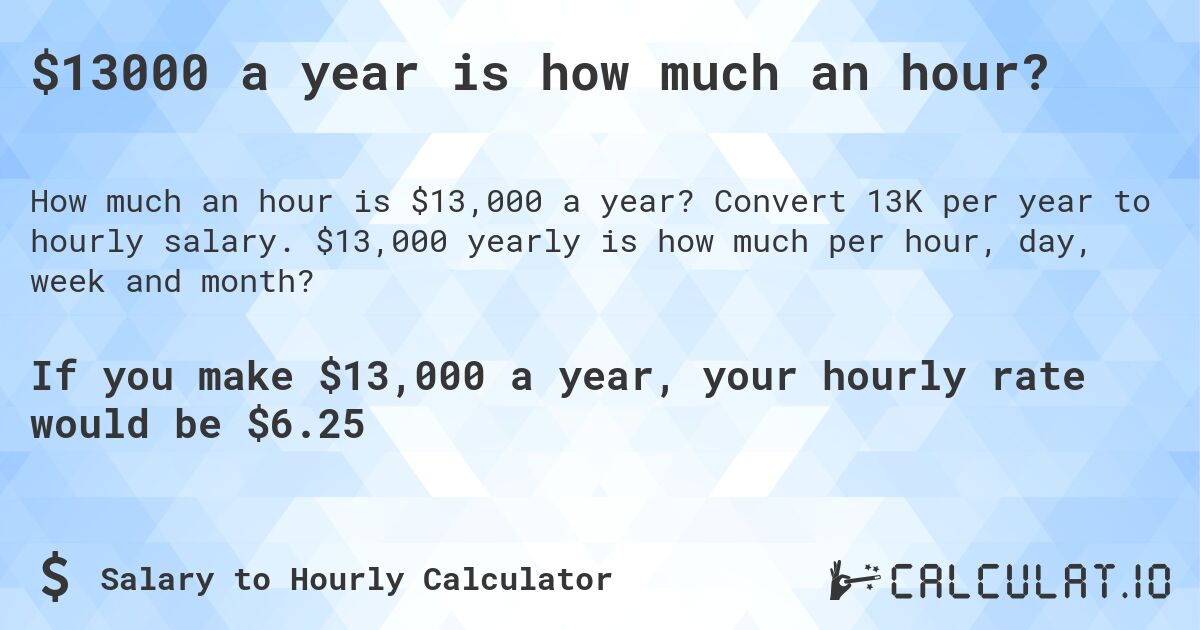 $13000 a year is how much an hour?. Convert 13K per year to hourly salary. $13,000 yearly is how much per hour, day, week and month?