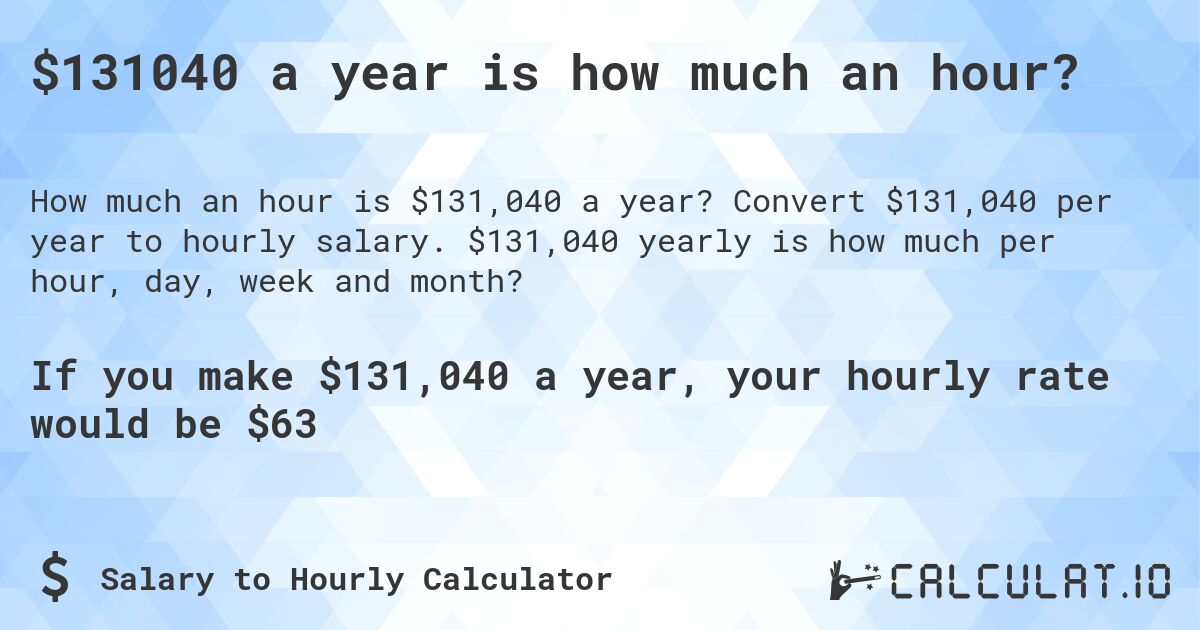 $131040 a year is how much an hour?. Convert $131,040 per year to hourly salary. $131,040 yearly is how much per hour, day, week and month?