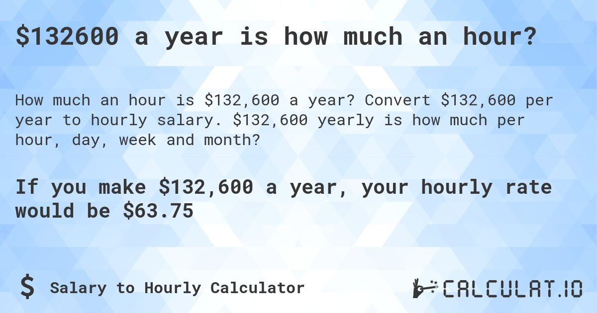 $132600 a year is how much an hour?. Convert $132,600 per year to hourly salary. $132,600 yearly is how much per hour, day, week and month?