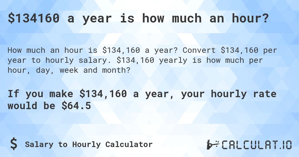 $134160 a year is how much an hour?. Convert $134,160 per year to hourly salary. $134,160 yearly is how much per hour, day, week and month?