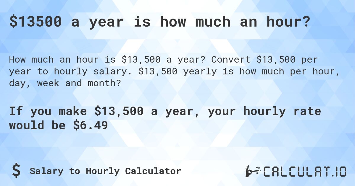 $13500 a year is how much an hour?. Convert $13,500 per year to hourly salary. $13,500 yearly is how much per hour, day, week and month?