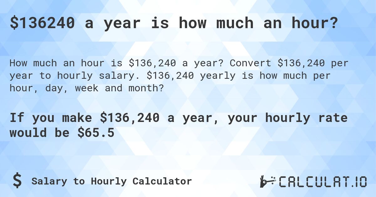 $136240 a year is how much an hour?. Convert $136,240 per year to hourly salary. $136,240 yearly is how much per hour, day, week and month?