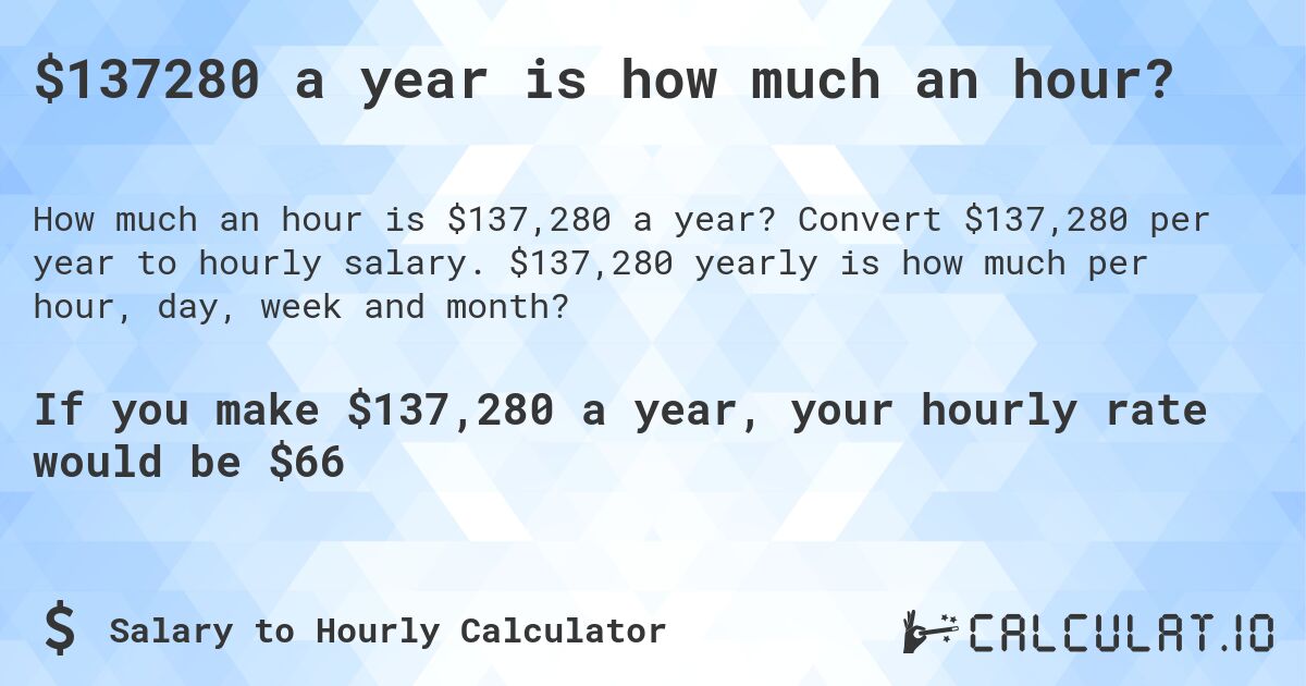 $137280 a year is how much an hour?. Convert $137,280 per year to hourly salary. $137,280 yearly is how much per hour, day, week and month?