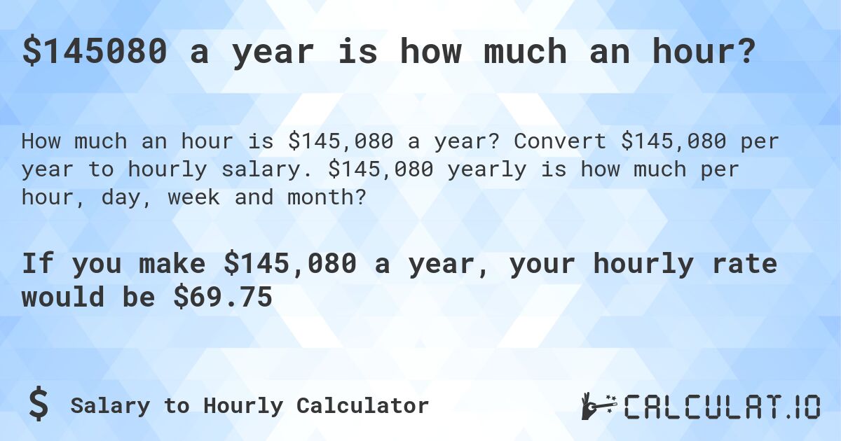 $145080 a year is how much an hour?. Convert $145,080 per year to hourly salary. $145,080 yearly is how much per hour, day, week and month?