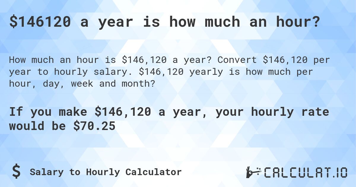 $146120 a year is how much an hour?. Convert $146,120 per year to hourly salary. $146,120 yearly is how much per hour, day, week and month?