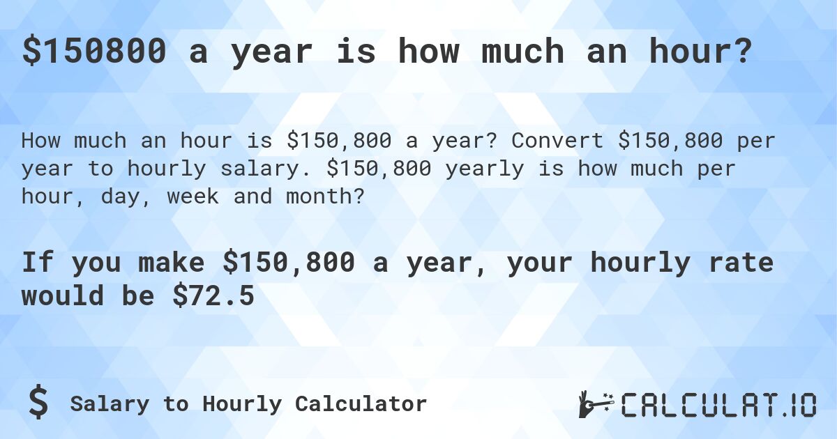 $150800 a year is how much an hour?. Convert $150,800 per year to hourly salary. $150,800 yearly is how much per hour, day, week and month?