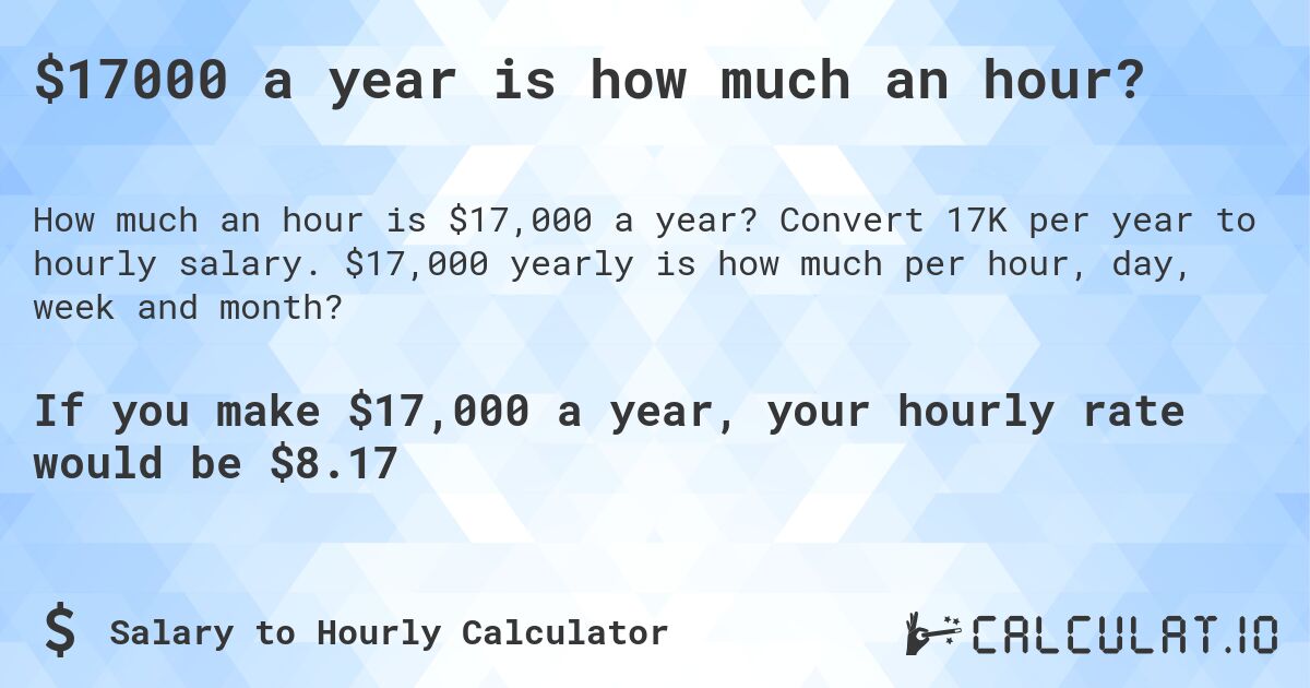 $17000 a year is how much an hour?. Convert 17K per year to hourly salary. $17,000 yearly is how much per hour, day, week and month?