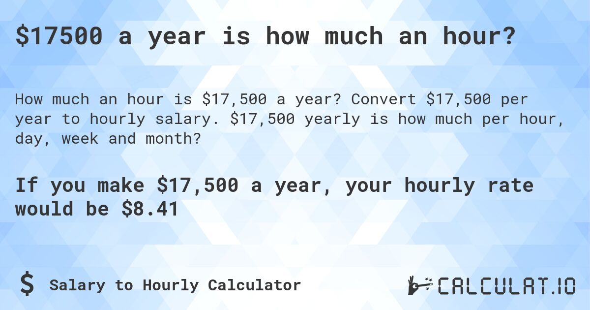 $17500 a year is how much an hour?. Convert $17,500 per year to hourly salary. $17,500 yearly is how much per hour, day, week and month?