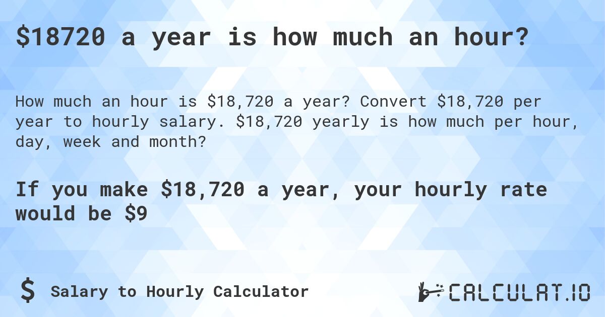 $18720 a year is how much an hour?. Convert $18,720 per year to hourly salary. $18,720 yearly is how much per hour, day, week and month?
