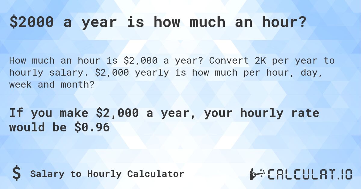 $2000 a year is how much an hour?. Convert 2K per year to hourly salary. $2,000 yearly is how much per hour, day, week and month?