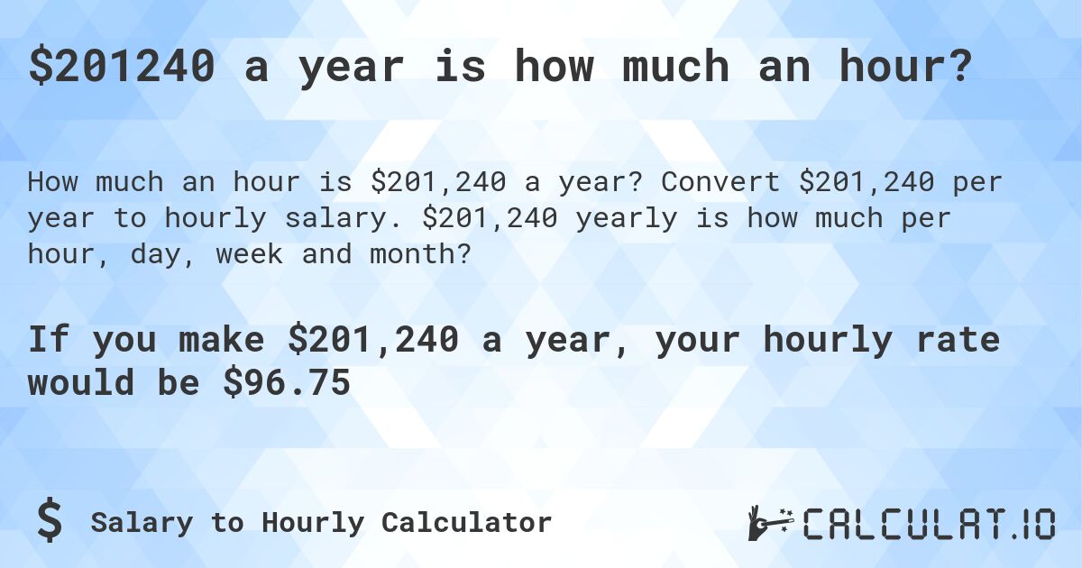 $201240 a year is how much an hour?. Convert $201,240 per year to hourly salary. $201,240 yearly is how much per hour, day, week and month?
