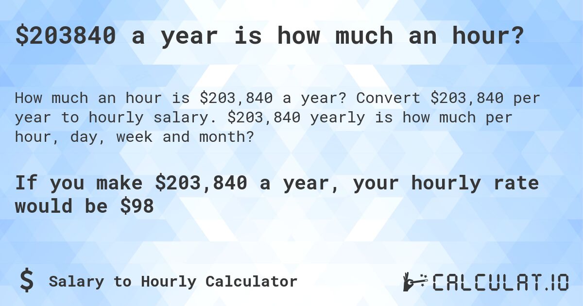 $203840 a year is how much an hour?. Convert $203,840 per year to hourly salary. $203,840 yearly is how much per hour, day, week and month?