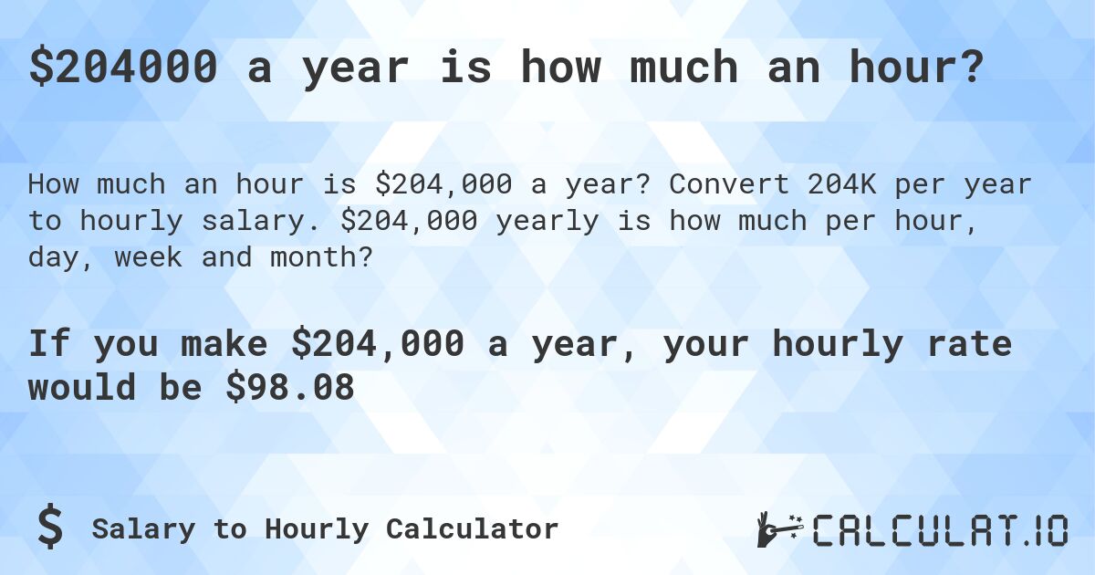 $204000 a year is how much an hour?. Convert 204K per year to hourly salary. $204,000 yearly is how much per hour, day, week and month?