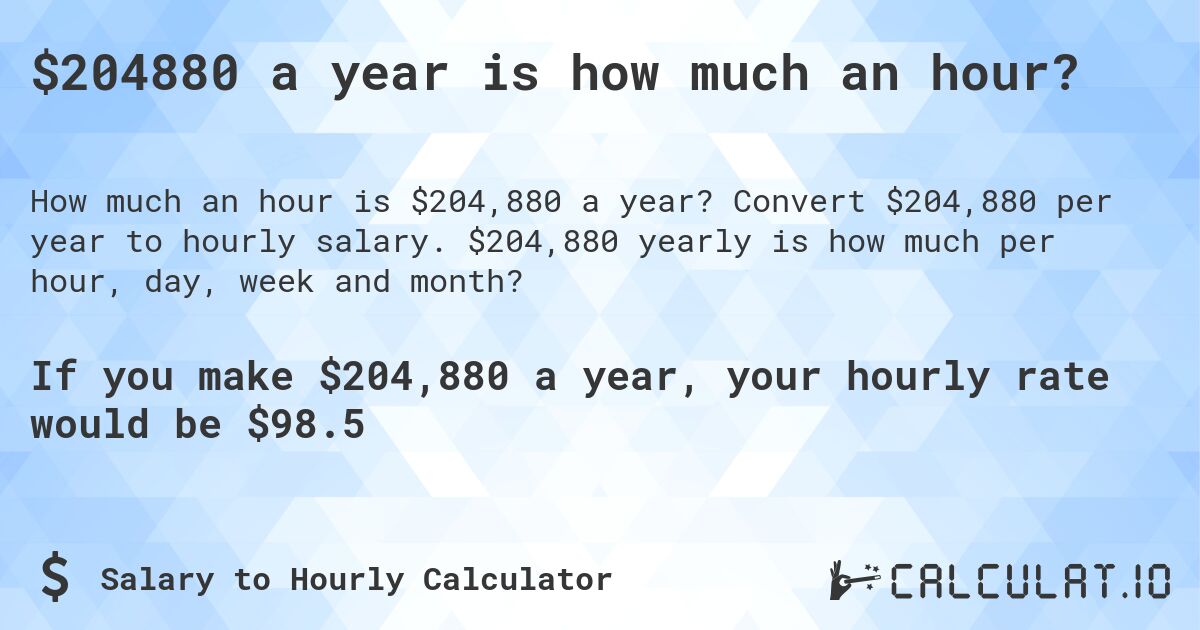 $204880 a year is how much an hour?. Convert $204,880 per year to hourly salary. $204,880 yearly is how much per hour, day, week and month?