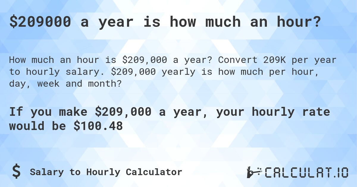 $209000 a year is how much an hour?. Convert 209K per year to hourly salary. $209,000 yearly is how much per hour, day, week and month?