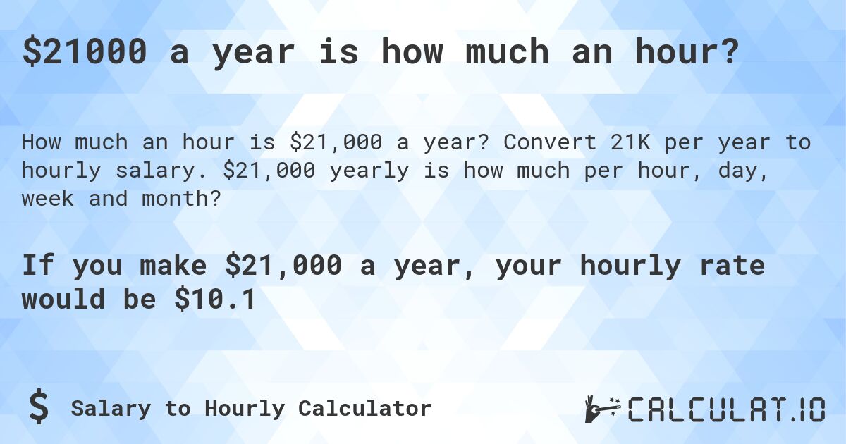 $21000 a year is how much an hour?. Convert 21K per year to hourly salary. $21,000 yearly is how much per hour, day, week and month?
