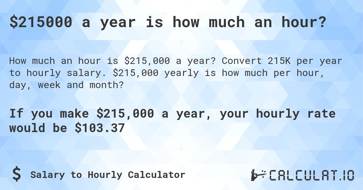 $215000 a year is how much an hour?. Convert 215K per year to hourly salary. $215,000 yearly is how much per hour, day, week and month?
