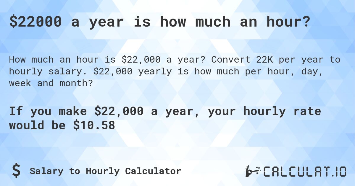 $22000 a year is how much an hour?. Convert 22K per year to hourly salary. $22,000 yearly is how much per hour, day, week and month?