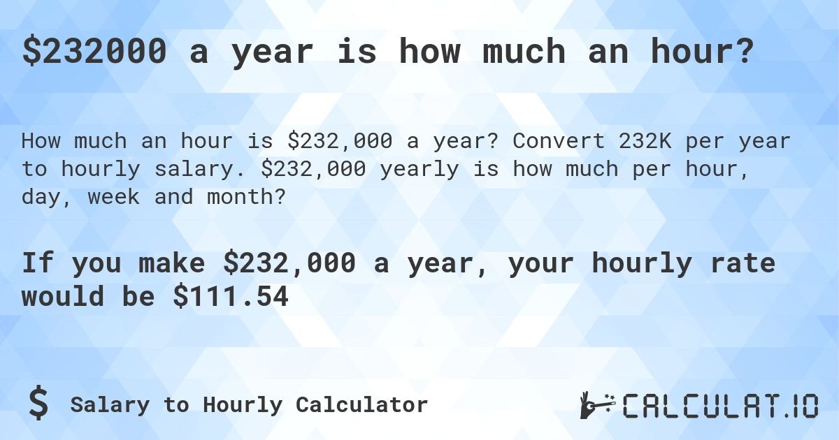 $232000 a year is how much an hour?. Convert 232K per year to hourly salary. $232,000 yearly is how much per hour, day, week and month?