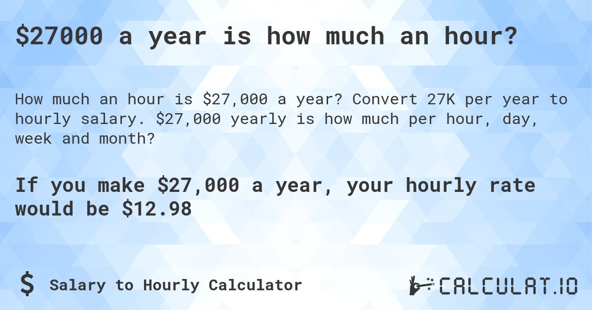 $27000 a year is how much an hour?. Convert 27K per year to hourly salary. $27,000 yearly is how much per hour, day, week and month?