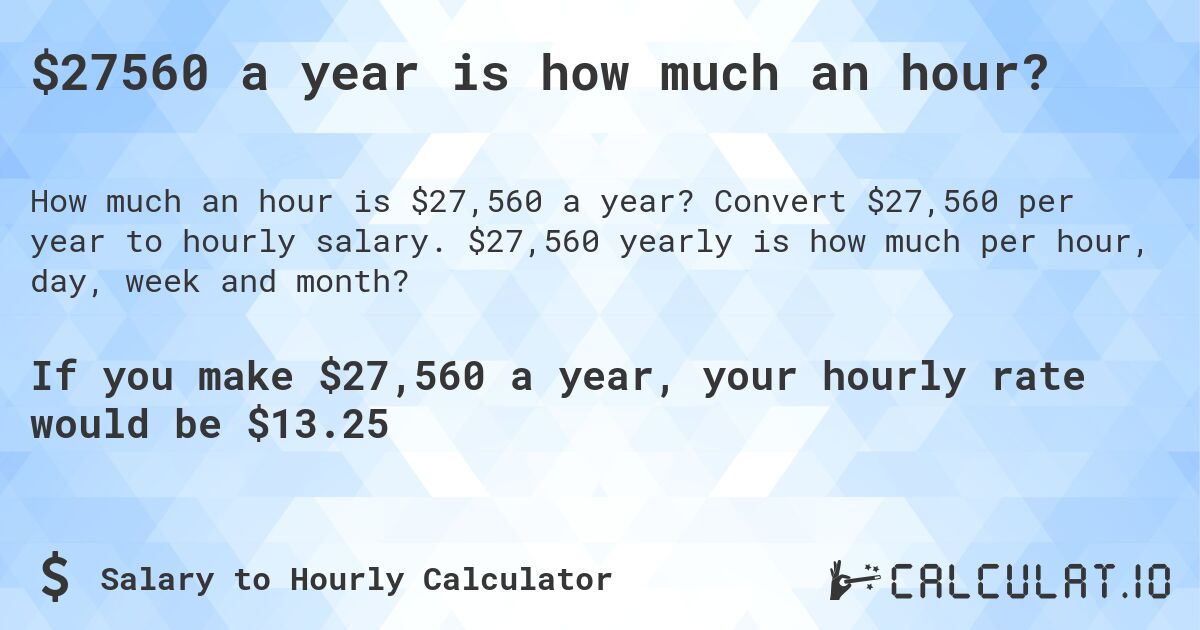 $27560 a year is how much an hour?. Convert $27,560 per year to hourly salary. $27,560 yearly is how much per hour, day, week and month?