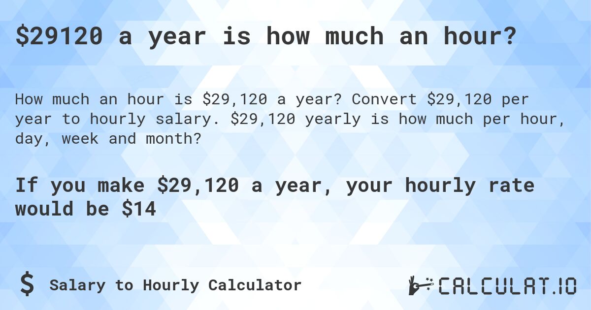 $29120 a year is how much an hour?. Convert $29,120 per year to hourly salary. $29,120 yearly is how much per hour, day, week and month?