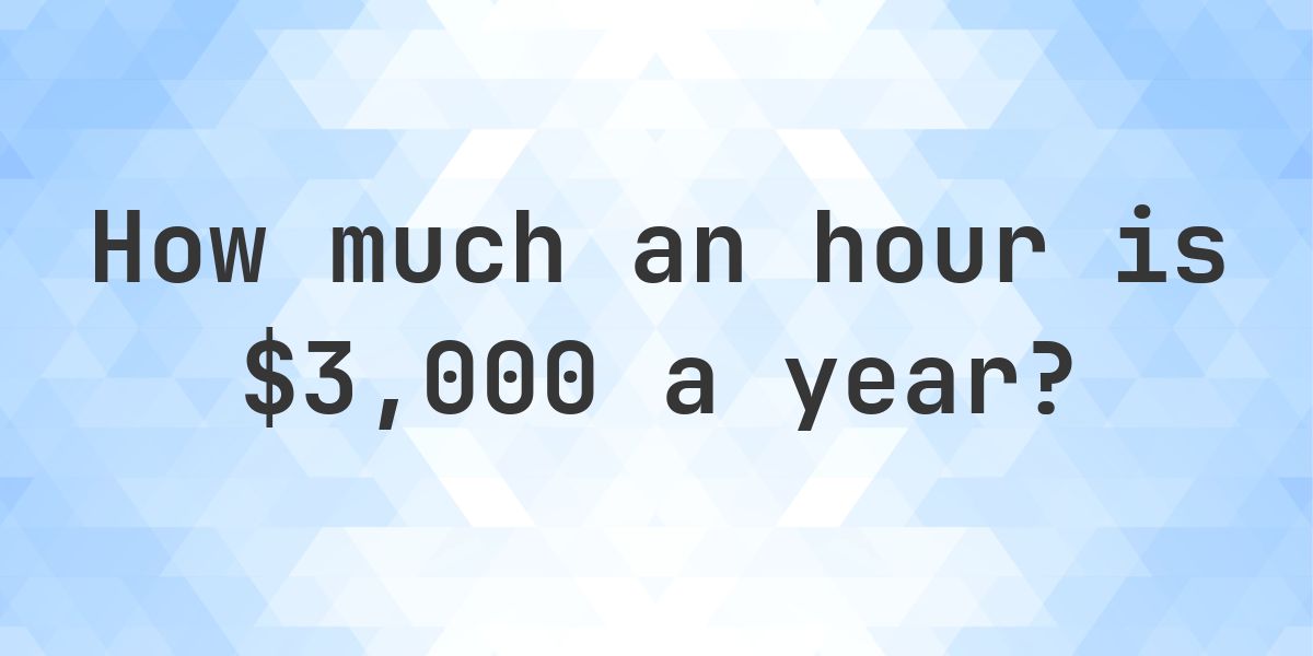 $3,000 a year is how much an hour? - Calculatio