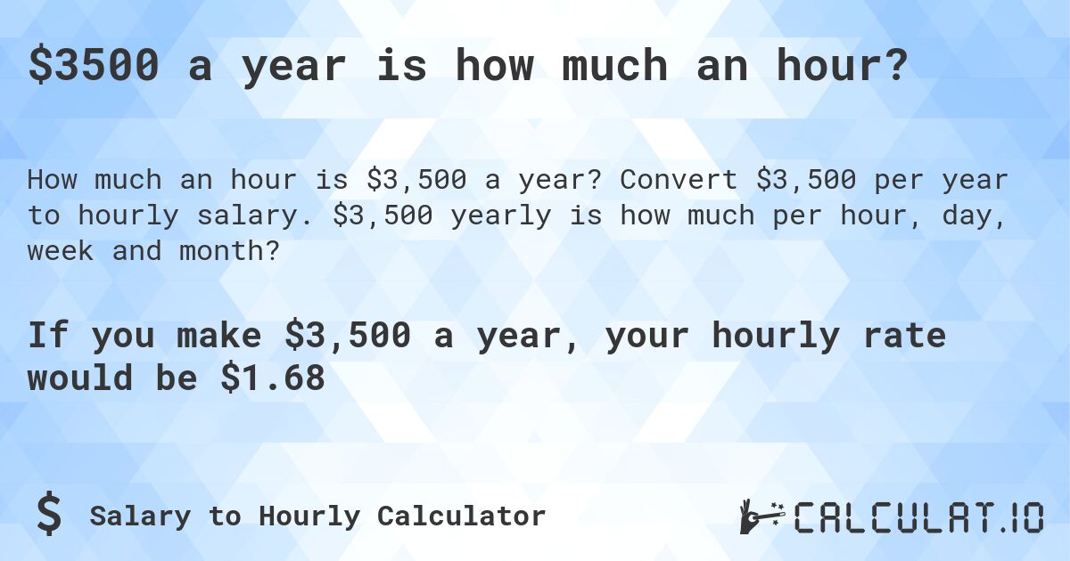 $3500 a year is how much an hour?. Convert $3,500 per year to hourly salary. $3,500 yearly is how much per hour, day, week and month?