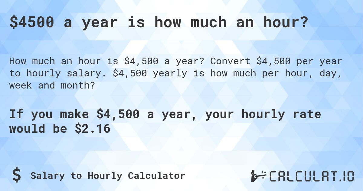 $4500 a year is how much an hour?. Convert $4,500 per year to hourly salary. $4,500 yearly is how much per hour, day, week and month?
