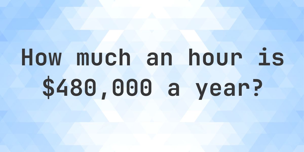$480,000 a year is how much an hour? - Calculatio