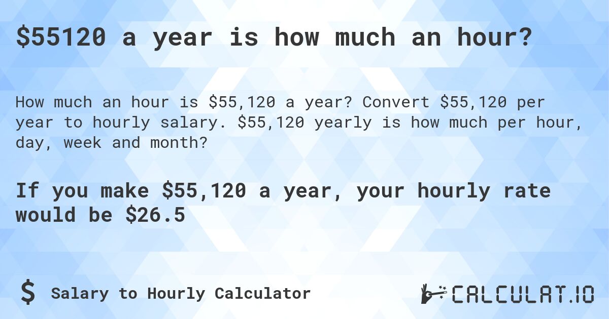 $55120 a year is how much an hour?. Convert $55,120 per year to hourly salary. $55,120 yearly is how much per hour, day, week and month?