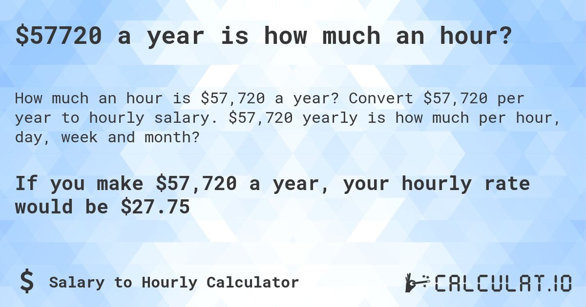$57720 a year is how much an hour?. Convert $57,720 per year to hourly salary. $57,720 yearly is how much per hour, day, week and month?