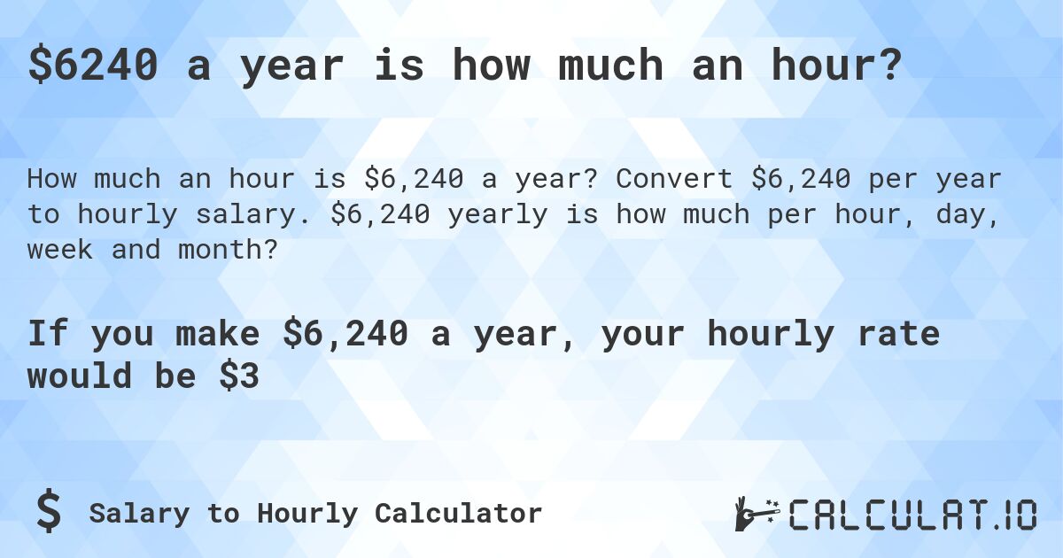 $6240 a year is how much an hour?. Convert $6,240 per year to hourly salary. $6,240 yearly is how much per hour, day, week and month?