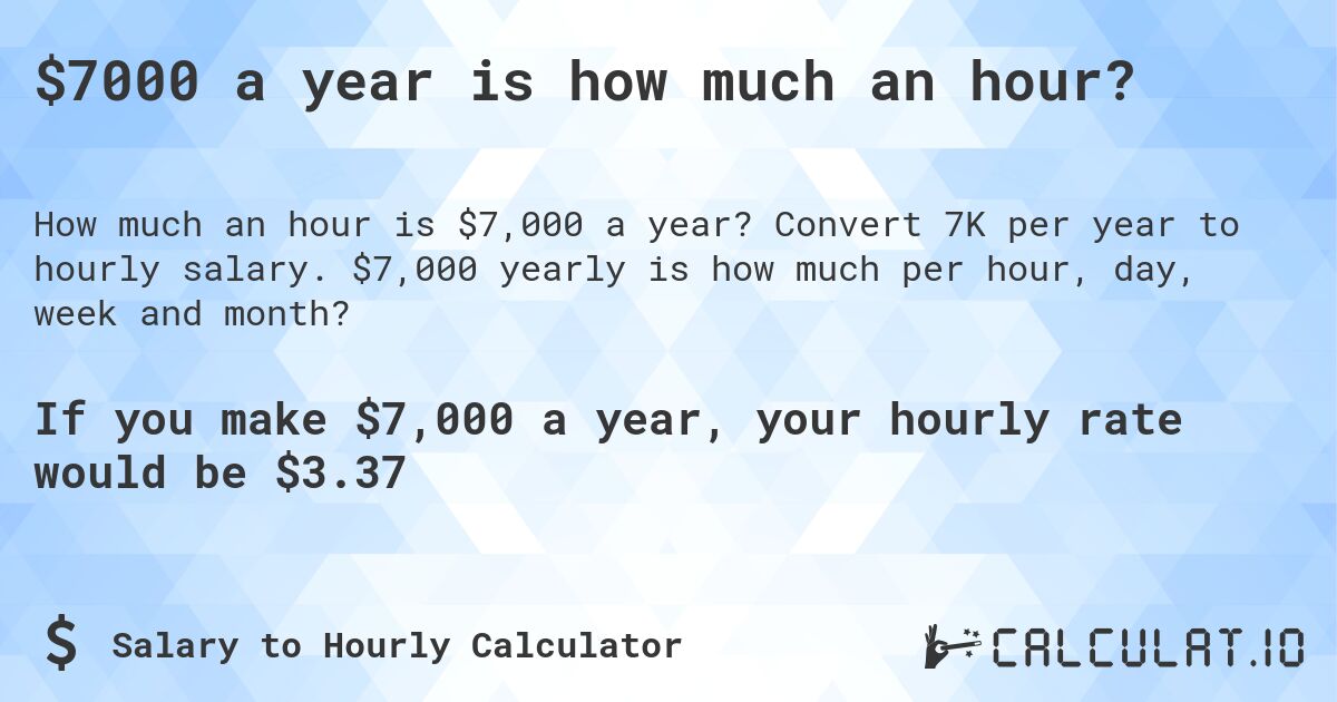 $7000 a year is how much an hour?. Convert 7K per year to hourly salary. $7,000 yearly is how much per hour, day, week and month?