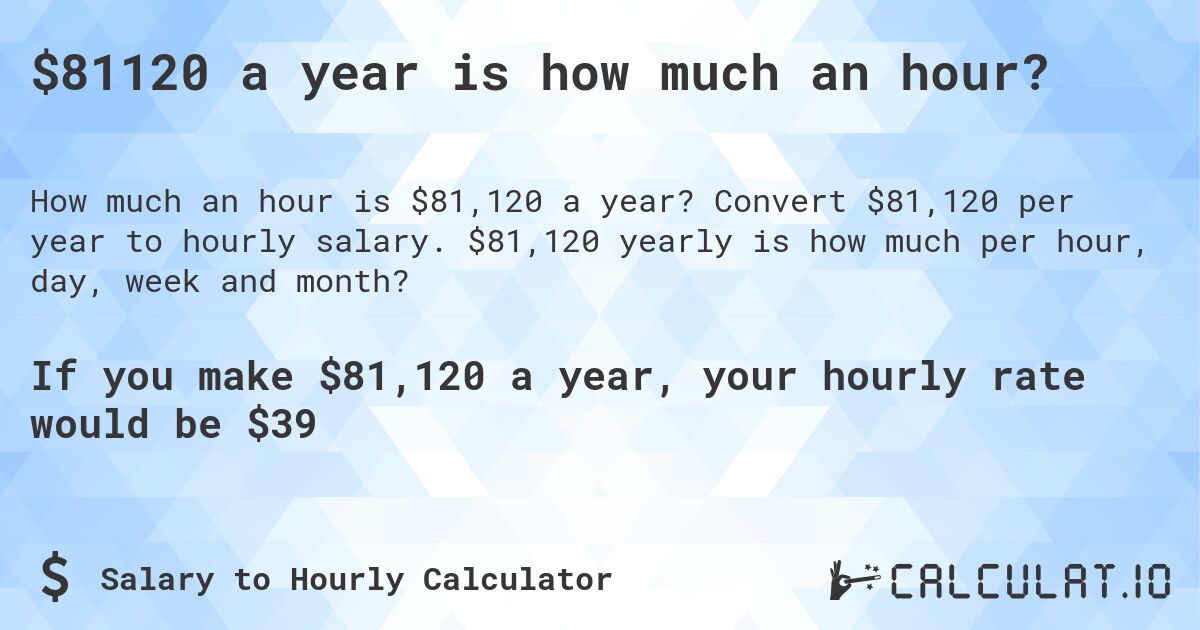 $81120 a year is how much an hour?. Convert $81,120 per year to hourly salary. $81,120 yearly is how much per hour, day, week and month?