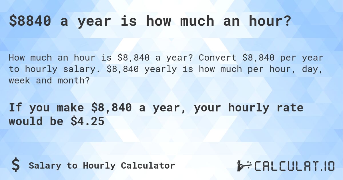 $8840 a year is how much an hour?. Convert $8,840 per year to hourly salary. $8,840 yearly is how much per hour, day, week and month?