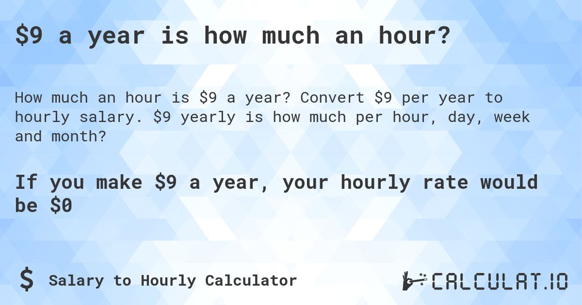 $9 a year is how much an hour?. Convert $9 per year to hourly salary. $9 yearly is how much per hour, day, week and month?