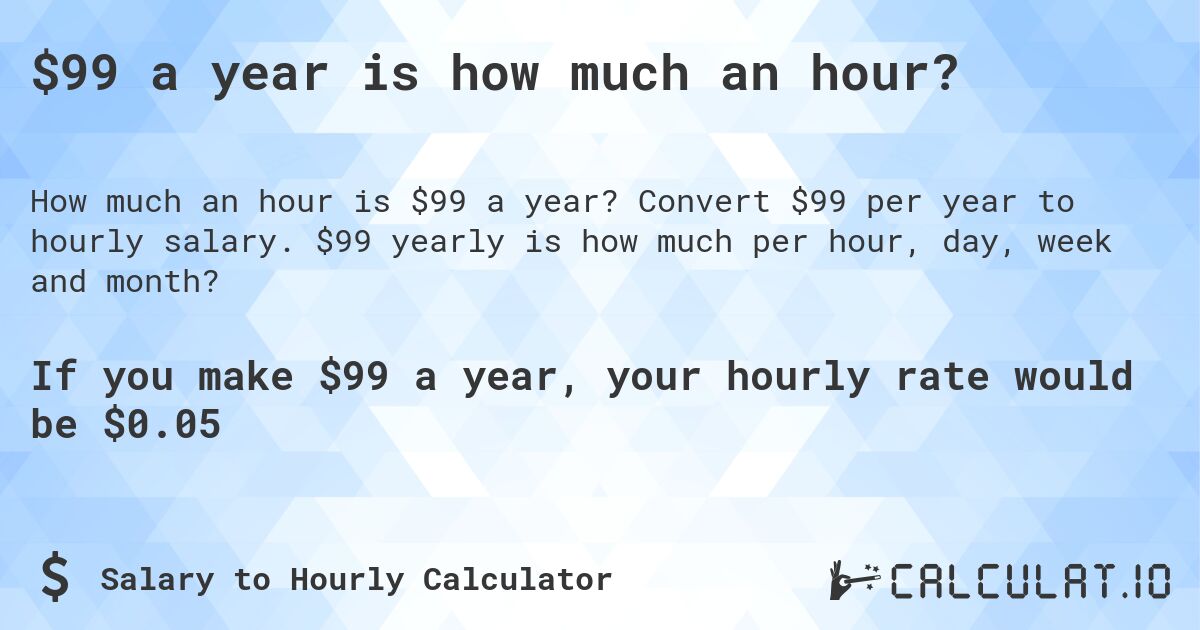 $99 a year is how much an hour?. Convert $99 per year to hourly salary. $99 yearly is how much per hour, day, week and month?