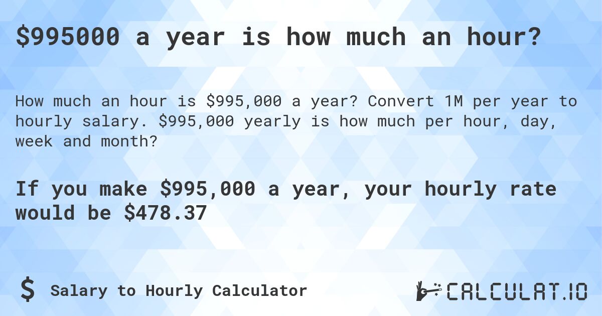 $995000 a year is how much an hour?. Convert 1M per year to hourly salary. $995,000 yearly is how much per hour, day, week and month?